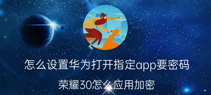 怎么设置华为打开指定app要密码 荣耀30怎么应用加密？